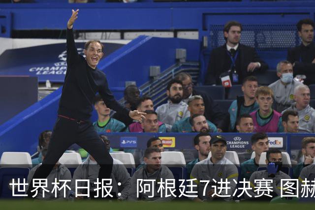 世界杯日报：阿根廷7进决赛 图赫尔将留任率队征战欧洲杯