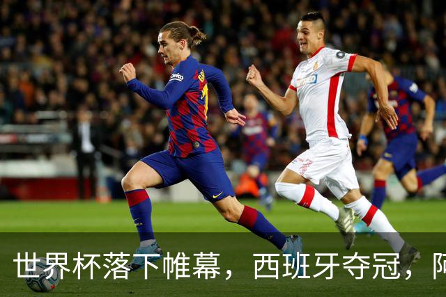 世界杯落下帷幕，西班牙夺冠，阿根廷被嘲