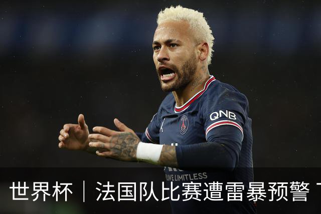 世界杯｜法国队比赛遭雷暴预警 下半场补水取消