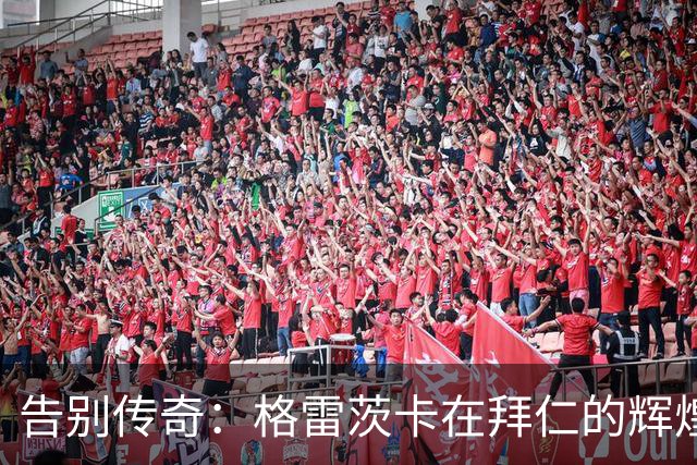 告别传奇：格雷茨卡在拜仁的辉煌八年与16冠成就回顾