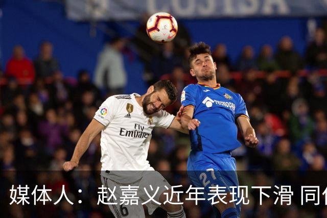 媒体人：赵嘉义近年表现下滑 同位置竞争不小 长远看放人影响不大