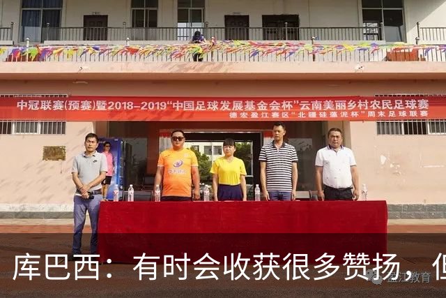 库巴西：有时会收获很多赞扬，但仍要脚踏实地做好自己的工作