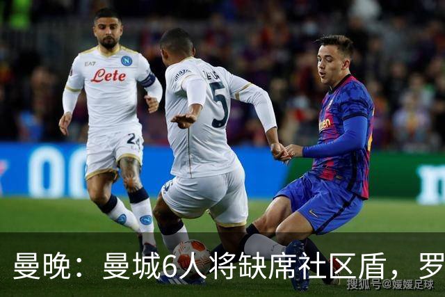 曼晚：曼城6人将缺席社区盾，罗德里、奥莱利、格伊、谢尔基在列