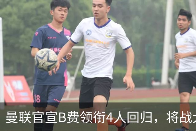 曼联官宣B费领衔4人回归，将战大巴黎！曝芒特成英超首轮先发热门