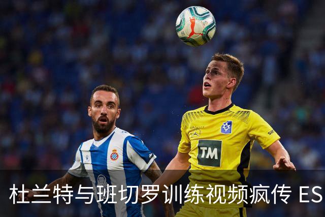 杜兰特与班切罗训练视频疯传 ESPN名嘴直接开怼:练错人了