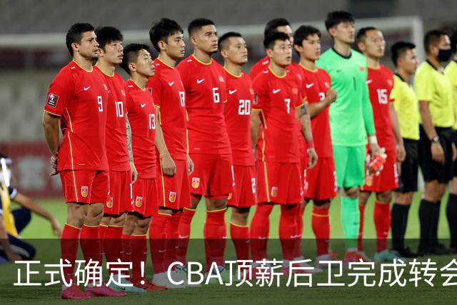 正式确定！CBA顶薪后卫完成转会，加盟山西男篮