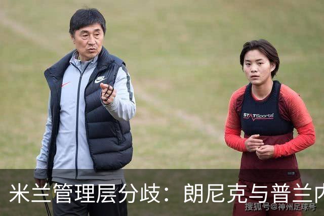 米兰管理层分歧：朗尼克与普兰内斯谁能执掌未来？