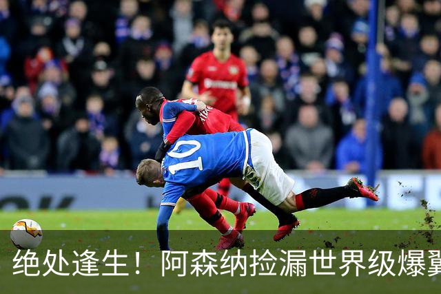 绝处逢生！阿森纳捡漏世界级爆翼！7700 万违约金碾压罗杰斯