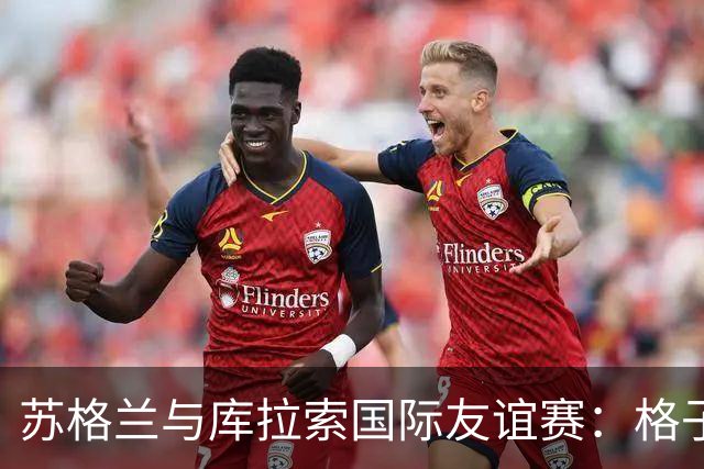 苏格兰与库拉索国际友谊赛：格子军团的世界杯前奏