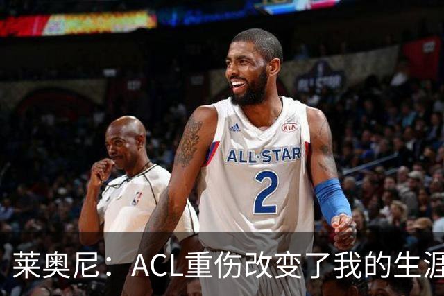 莱奥尼：ACL重伤改变了我的生涯轨迹，但我的野心从来没有改变过