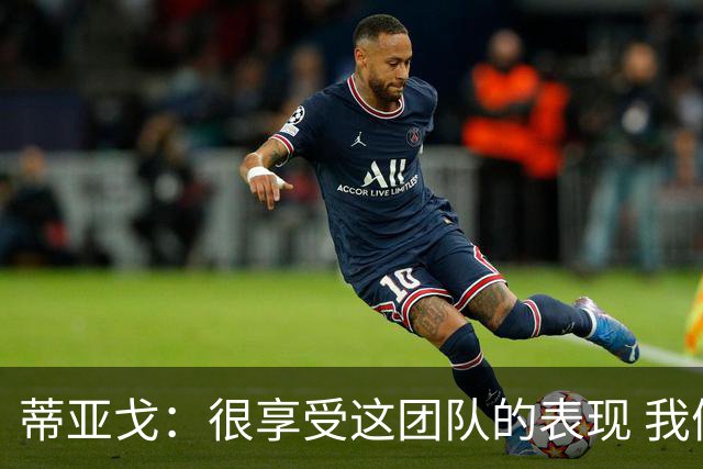 蒂亚戈：很享受这团队的表现 我们能适应任何情况