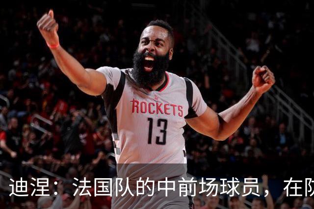 迪涅：法国队的中前场球员，在防守端也尽心尽力
