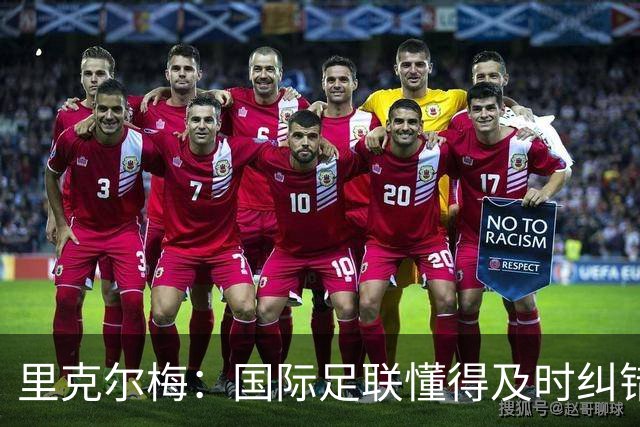 里克尔梅：国际足联懂得及时纠错，有些人也该以此为榜样