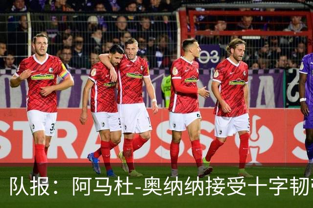 队报：阿马杜-奥纳纳接受十字韧带手术，将缺阵9个月