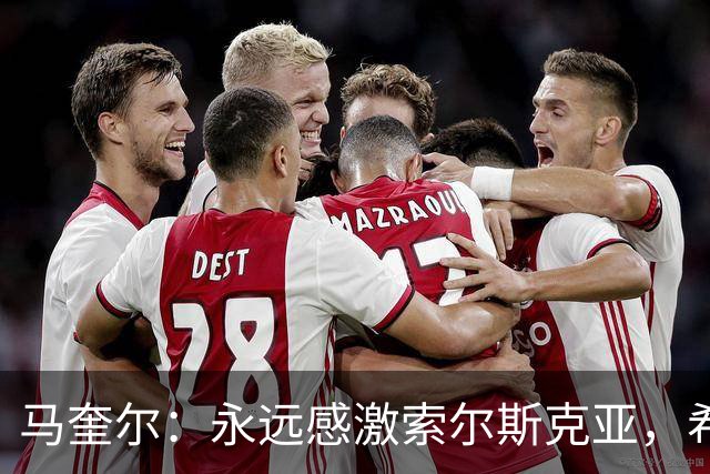 马奎尔：永远感激索尔斯克亚，希望他能回英超执教