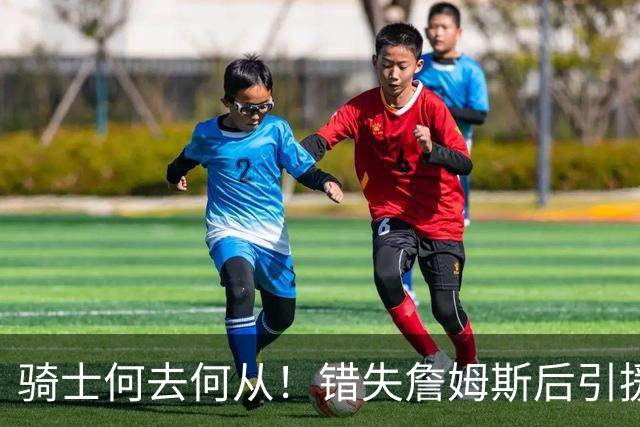 骑士何去何从！错失詹姆斯后引援停滞 老板急于夺冠或可追杜兰特